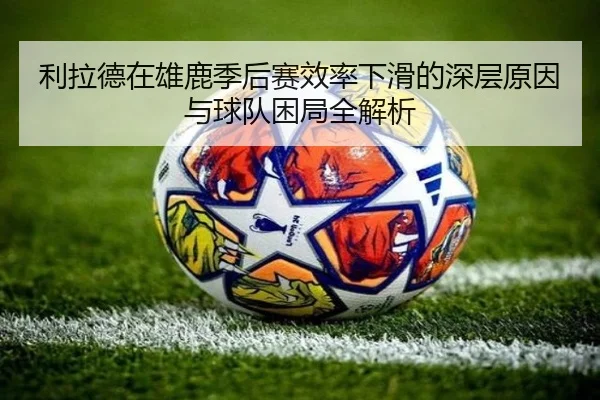 利拉德在雄鹿季后赛效率下滑的深层原因与球队困局全解析