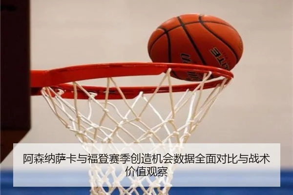 阿森纳萨卡与福登赛季创造机会数据全面对比与战术价值观察