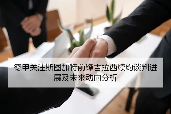 德甲关注斯图加特前锋吉拉西续约谈判进展及未来动向分析