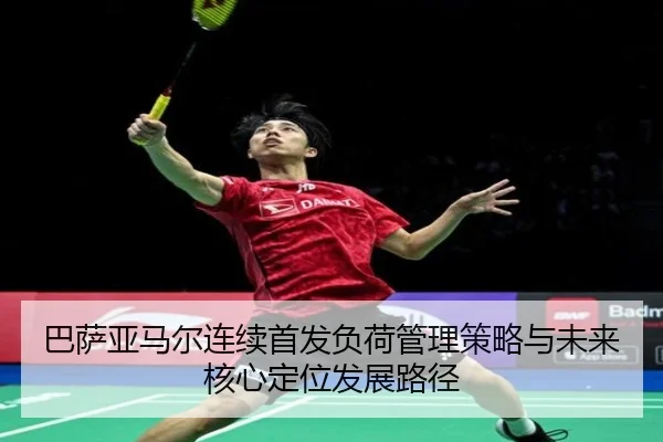巴萨亚马尔连续首发负荷管理策略与未来核心定位发展路径