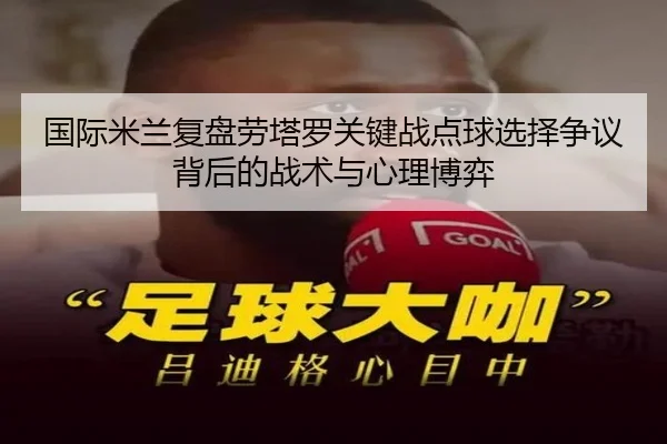 国际米兰复盘劳塔罗关键战点球选择争议背后的战术与心理博弈