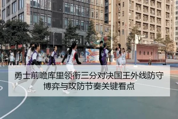 勇士前瞻库里领衔三分对决国王外线防守博弈与攻防节奏关键看点